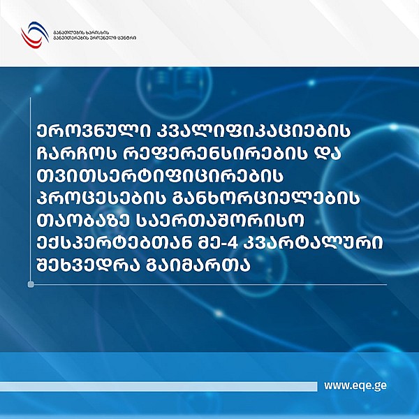 ეროვნული კვალიფიკაციების ჩარჩოს რეფერენსირების და თვითსერტიფიცირების პროცესების განხორციელების თაობაზე საერთაშორისო ექსპერტებთან მე-4 კვარტალური შეხვედრა გაიმართა