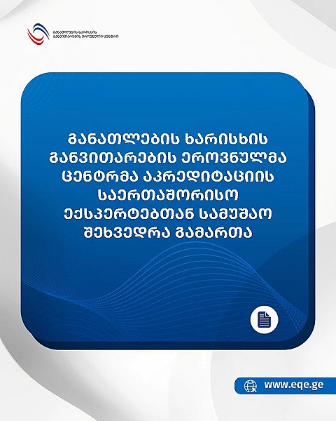 განათლების ხარისხის განვითარების ეროვნულმა ცენტრმა აკრედიტაციის საერთაშორისო ექსპერტებთან სამუშაო შეხვედრა გამართა